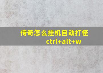 传奇怎么挂机自动打怪 ctrl+alt+w